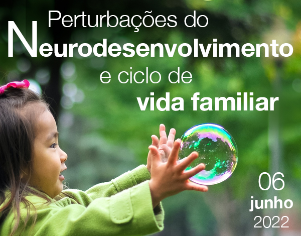 SEMINÁRIO - Perturbações do Neurodesenvolvimento e Ciclo de Vida Familiar - Compreender para Melhor Intervir